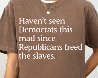Funny Political Shirt Gift, Conservative Republican Tee, Sarcastic Anti Liberal Quote, Haven’t Seen Democrats This Mad Since Slavery