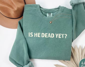 Is He Dead Yet Shirt, Anti Trump Sweatshirt, Anti Republican Shirt, Political Shirt, Didn't Vote For Him Shirt,Liberal Shirt,Is He Dead Yet?