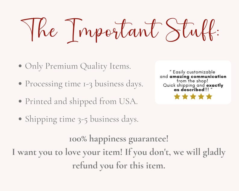 May include: The Important Stuff: Only Premium Quality Items. Processing time 1-3 business days. Printed and shipped from USA. Shipping time 3-5 business days. "Easily customizable and amazing communication from the shop! Quick shipping and exactly as described!!!" 100% happiness guarantee! I want you to love your item! If you don't, we will gladly refund you for this item.