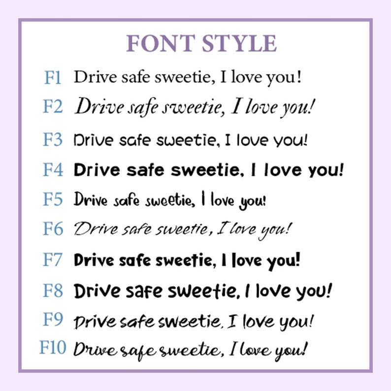 May include: A graphic with the words "FONT STYLE" at the top, followed by ten lines of the phrase "Drive safe sweetie, I love you!" in different fonts. The text is in black on a white background, with a lavender border.