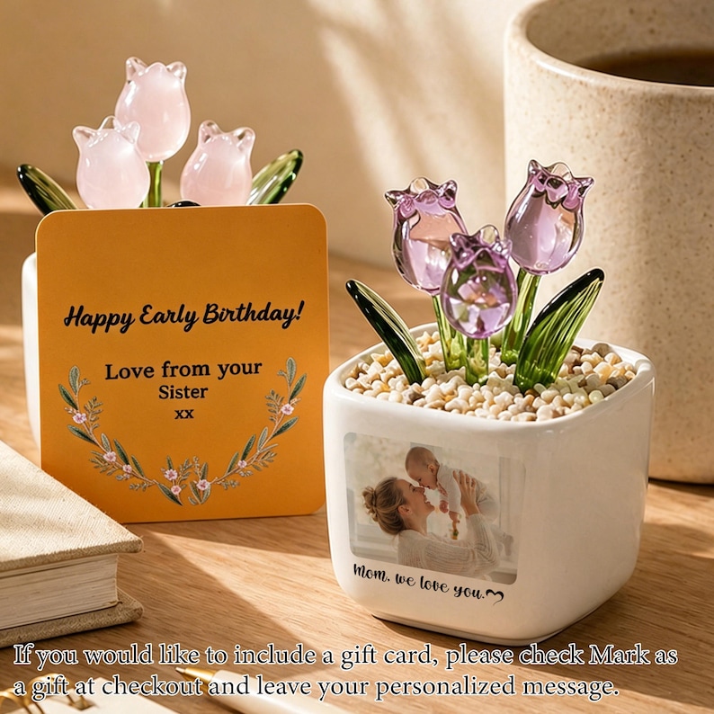 May include: Two decorative glass tulip flower arrangements in white square pots. One pot has a card that reads "Happy Early Birthday! Love from your Sister." The other pot has a photo and the text "Mom, we love you."