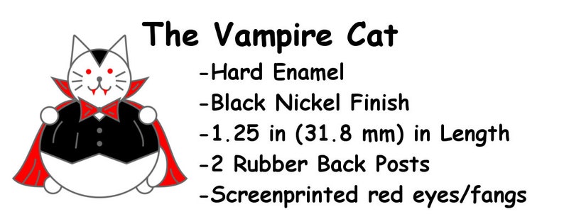 May include: A black and white cartoon vampire cat wearing a red cape and a black tuxedo. The cat has red eyes and fangs. The text "The Vampire Cat" is above the image. The text below the image describes the pin: "Hard Enamel", "Black Nickel Finish", "1.25 in (31.8 mm) in Length", "2 Rubber Back Posts", "Screenprinted red eyes/fangs".