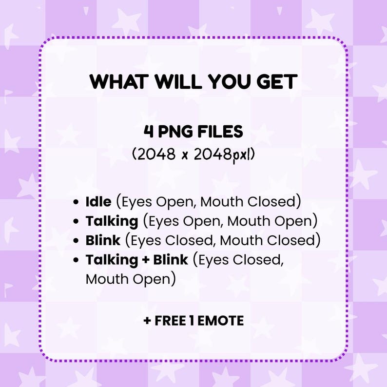 May include: A digital information graphic with the text WHAT WILL YOU GET, 4 PNG FILES (2048 x 2048pxl), Idle (Eyes Open, Mouth Closed), Talking (Eyes Open, Mouth Open), Blink (Eyes Closed, Mouth Closed), Talking + Blink (Eyes Closed, Mouth Open) + FREE 1 EMOTE.