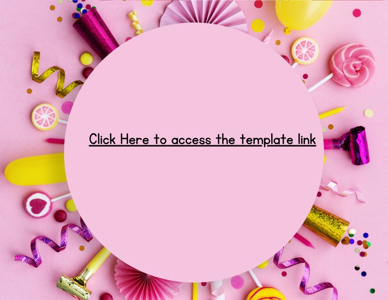May include: A pink background with a white circle in the center. The circle has the text "Click Here to access the template link" in black. The background is decorated with confetti, party favors, and candy.