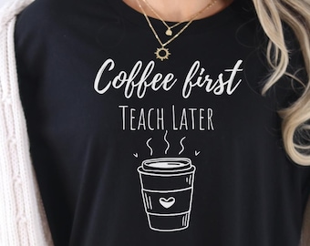 Coffee First Teach Later Unisex Tee Teacher Gift Shirt Funny Coffee T-Shirt Back to School Apparel Casual Wear Fun Outfit for Educators