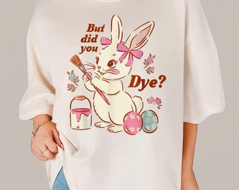 But Did You Dye Easter Egg Happy Easter Bunny Funny T-Shirt, Bunny Lover Tee, Cute Bunny  Easter Day Gift, Easter Vibes Tee