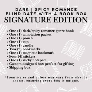 May include: A Dark | Spicy Romance Blind Date With A Book Box Signature Edition containing one book, one annotation packet, one pouch, one cup, one candle, two bookmarks, one magnetic bookmark, four stickers, one sticky notepad, and a custom box.