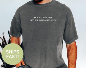 Comfort Colors® Its a Tough Life Having Such a Hot Wife Shirt, Husband Humor Graphic Shirt, Funny Married Life Shirt, Funny Husband Gift