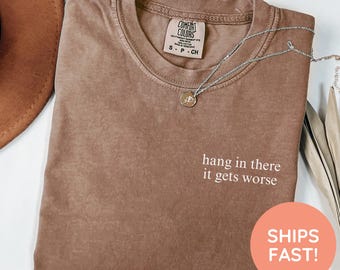 Comfort Colors Hang In There It Gets Worse Shirt, Adult Humor Shirt, Mental Health Awareness Shirt, Sarcasm Shirt, Funny Shirt for Women