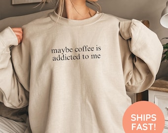Maybe Coffee Is Addicted To Me Sweatshirt, Coffee Lover Sweatshirt, Coffee Drinker Shirt, Coffee Gift for Mom, Trendy Shirt for Women