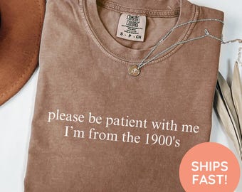 Please Be Patient with Me I'm from the 1900s Shirt, Funny Graphic Shirt, 1900s Graphic Tee, Born In 1900s Birthday Gift, Funny Birthday Tee