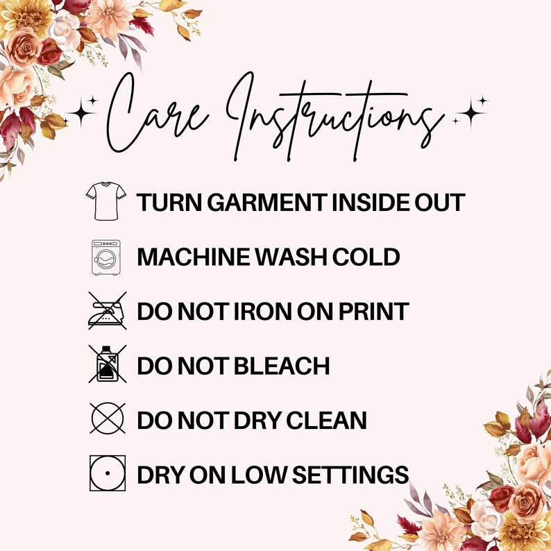 May include: A light pink graphic with the words "Care Instructions" in elegant script, surrounded by floral accents. Instructions include turning the garment inside out, machine washing cold, and avoiding ironing on the print, bleach, and dry cleaning. Dry on low settings.