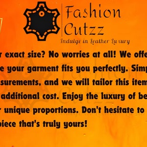 May include: Orange background with a black starburst logo that says "Fashion Cutzz" and the text "Indulge in Leather Luxury". The text below the logo says "Can't find your exact size? No worries at all! We offer free custom sizing to ensure your garment fits you perfectly. Simply provide us with your measurements, and we will tailor this item specifically for you, at no additional cost. Enjoy the luxury of bespoke fashion, crafted to your unique proportions. Don't hesitate to message us let's create a piece that's truly yours!"
