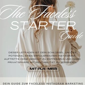 Könnte beinhalten: Ein Leitfaden mit dem Titel "The Faceless Starter Guide" mit dem Text "DIESER LEITFADEN IST DEIN SCHLÜSSEL, UM DAS POTENZIAL EINES ERFOLGREICHEN INSTAGRAM-AUFTRITTS OHNE GESICHT ZU ENTFESSELN UND DABEI PRIVATSPHÄRE MIT RENTABILITÄT ZU VERBINDEN. MIT PLR/MRR DEIN GUIDE ZUM FACELESS INSTAGRAM MARKETING" unten.