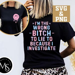 May include: Black t-shirt with the text "I'M THE WRONG BITCH TO LIE TO BECAUSE I INVESTIGATE" in pastel colors. A smaller image of a black t-shirt with a pink melting smiley face is in the upper left corner. The words "SVG & PNG" are in the upper right.
