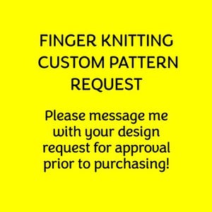 May include: A bright yellow background with black text. The text reads "FINGER KNITTING CUSTOM PATTERN REQUEST". Below, it says "Please message me with your design request for approval prior to purchasing!"