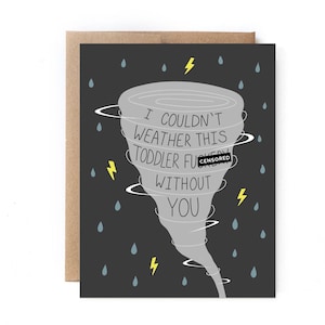 May include: A humorous greeting card with a gray tornado illustration and the text "I couldn't weather this toddler [CENSORED] without you."