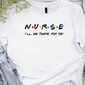 Nurse I&#39;ll Be There for You Shirt, Friends Style Nurse Tee, Funny Nurse Gift T-Shirt, Nurse Appreciation Week Shirt, RN Life Tee
