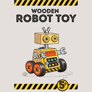 May include: A wooden robot toy illustration with the text WOODEN ROBOT TOY at the top and 5+ at the bottom. The robot has a light wood head, yellow body, orange accents, four black wheels with orange centers, and a small antenna on top.