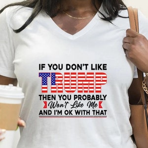 If You Don’t Like Trump Then You Probably Won’t Like Me T-Shirt, Trump Shirt, Trump 2024 Shirt, Trump Shirt, Election Shirt, Patriotic Tee