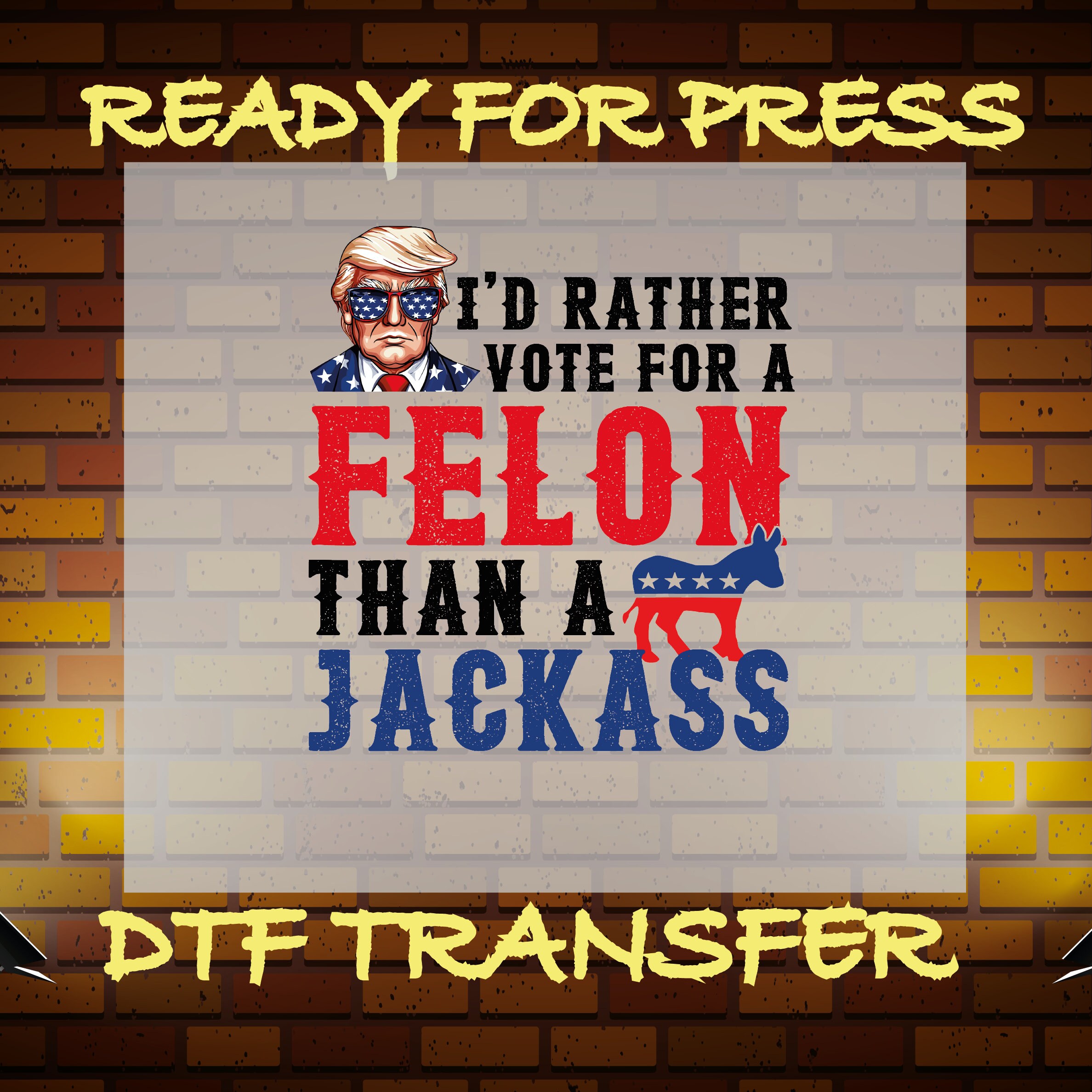 Ready to Press, I'd Rather Vote for A Felon Than A Jackass Dtf, Gang