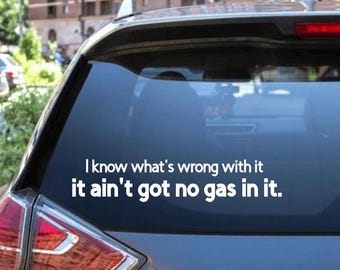 I know what’s wrong with I,  it aint got no gas in it.   Decal - decal for Cars, Laptop, Vehicle, and Custom.