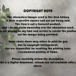 Puede incluir: Un aviso de derechos de autor con hojas verdes en el fondo. El texto dice: "COPYRIGHT NOTE The characters/images used in this item belong to their respective owners and are not being sold. This item is not a licensed product. and I do not claim ownership over the characters used. You are paying for my time and service to create the products, not the images being provided. Some chain stores may refuse to print for you due to copyright infringement. You are responsible for resolving the printing issue. I recommend printing at home. Please carefully review the description. As this is a digital download, refunds are not available after purchase."