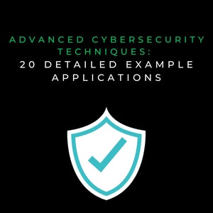 Advanced Cybersecurity Techniques: 20 Detailed Example Applications