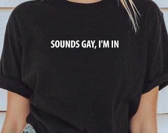 Sounds Gay I'm In Shirt Funny LGBTQ Pride Tee Queer Gay Slogan Shirt Lesbian Sweatshirt Rainbow Pride Gift Idea Funny Gay Tee Gift For Gays