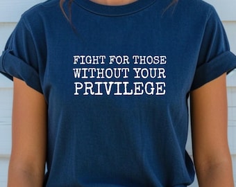 Fight For Those Without Your Privilege Shirt Pro Immigration Shirt Racial Equality Shirt Activist Shirt Anti Racism Shirt Feminist Shirt