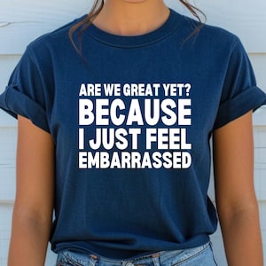 Are We Great Yet Because I Just Feel Embarrassed Sweatshirt Anti-Trump Shirt Anti-MAGA Sweatshirt Roe V Wade Shirt Are We Great Yet Shirt