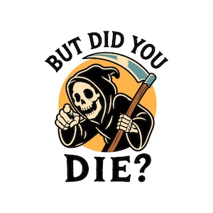 May include: A graphic illustration of a grim reaper wearing a black hooded robe, pointing forward with one hand and holding a scythe with the other. Behind the figure is a yellow circle. The text BUT DID YOU DIE? is printed in black.