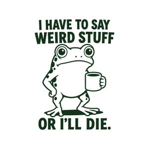 Puede incluir: Una ilustración gráfica de color verde oscuro de una rana de pie sosteniendo una taza pequeña. El texto sobre la rana dice I HAVE TO SAY WEIRD STUFF y el texto debajo de la rana dice OR I'LL DIE. El diseño está realizado en color verde oscuro.