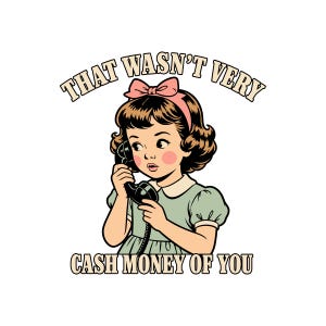 May include: A graphic illustration of a young child with brown hair and a pink bow, wearing a light green dress, holding a black telephone receiver to their ear. The text reads THAT WASN'T VERY CASH MONEY OF YOU in a beige font with black outlines.