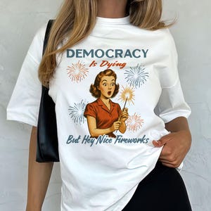 Democracy Is Dying Fourth of July Protest Shirt, Political Retro T-Shirt, But Hey Nice Fireworks Tee, Funny USA Graphic Tee, Sarcastic tee