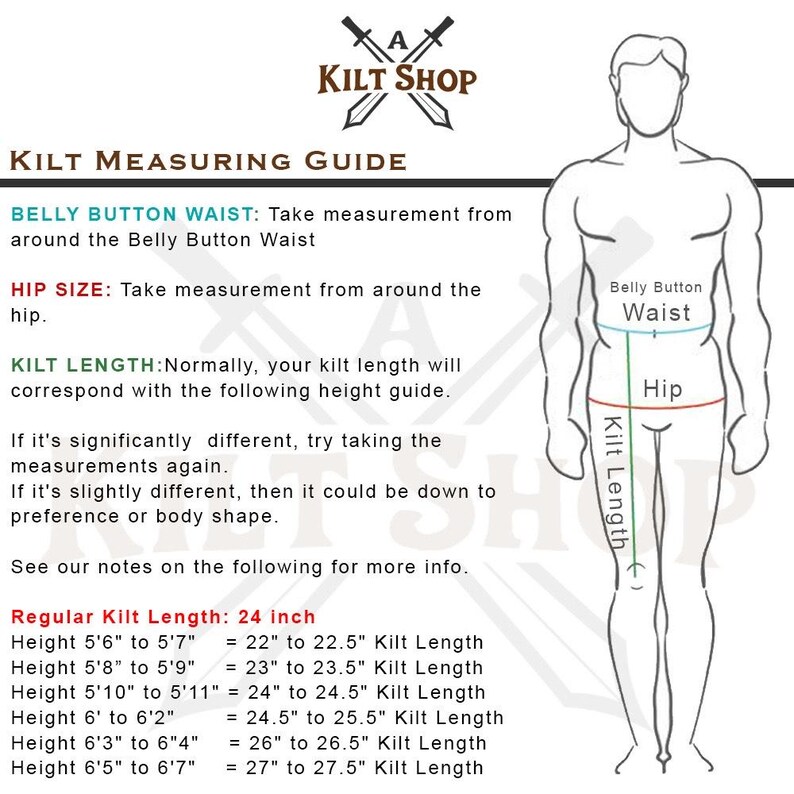 May include: A diagram showing how to measure for a kilt. The diagram shows a person with lines indicating where to measure the belly button waist, hip, and kilt length. The text includes a chart showing the corresponding kilt length for different heights, ranging from 5'6" to 6'7".