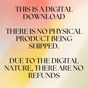 May include: A digital download announcement on a gradient background of pink, yellow, and white. The text states, "THIS IS A DIGITAL DOWNLOAD. THERE IS NO PHYSICAL PRODUCT BEING SHIPPED. DUE TO THE DIGITAL NATURE, THERE ARE NO REFUNDS."