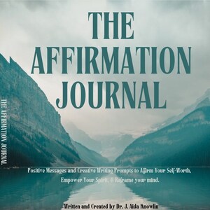May include: The Affirmation Journal book cover features a scenic landscape with mountains reflected in a still lake. The text "THE AFFIRMATION JOURNAL" is in large, bold, teal letters. The subtitle reads "Positive Messages and Creative Writing Prompts to Affirm Your Self-Worth, Empower Your Spirit, & Reframe your mind." The author is credited as "Written and Created by Dr. J. Aida Knowlin."