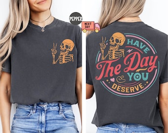 Comfort Colors® Have The Day You Deserve T-Shirt, Sarcastic Shirts, Kindness Gift for Womens Mens, Inspirational Motivational Skeleton Shirt