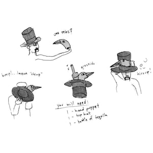 May include: A hand-drawn illustration of a person wearing a top hat and holding a bird puppet. The text "uno más?" is written above the person. The text "burp... I mean "chirp" is written below the person. The text "You will need: 1- hand puppet 1- top hat 1- bottle of tequila" is written below the image. The text "graznido" is written above a bird puppet in a top hat. The text "hiccup!" is written above a person wearing a top hat and holding a bird puppet.