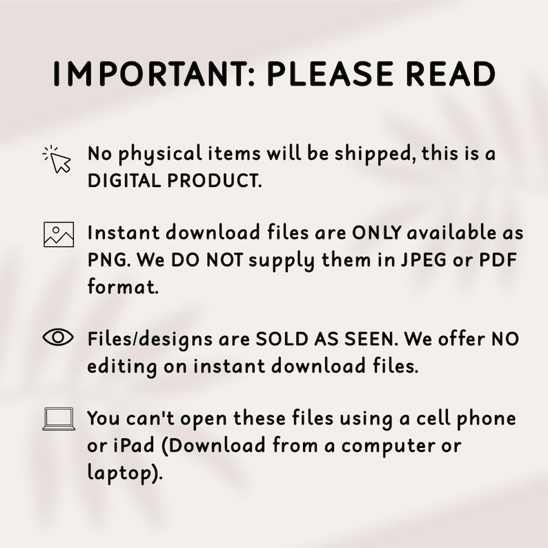 May include: A white background with black text that reads "IMPORTANT: PLEASE READ." The text below explains that the product is digital, available as PNG files, and sold as seen. It also states that the files cannot be opened on a cell phone or iPad.