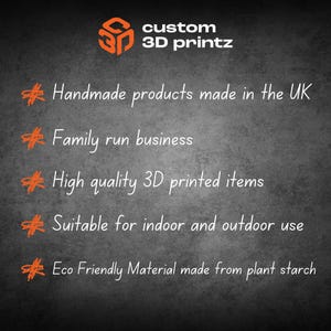 May include: The image displays the Custom 3D Printz logo and text on a dark grey background. Text includes "Handmade products made in the UK," "Family run business," and "High quality 3D printed items." The image also states the products are suitable for indoor and outdoor use and made from eco-friendly material.