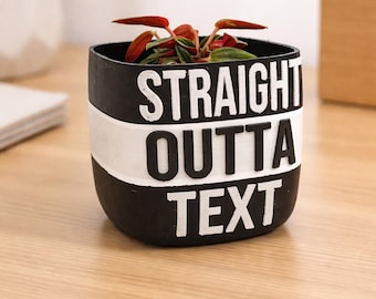 Straight Outta Your Text  Planter | w. Plant Add-ons Option