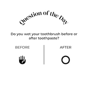 Op de afbeelding: Een wit grafisch bord met zwarte tekst die luidt Question of the Day, Do you wet your toothbrush before or after toothpaste? Daaronder staan de woorden BEFORE en AFTER gescheiden door een verticale lijn, met een hand- en cirkelpictogram.