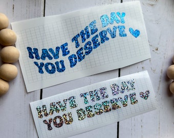 Have The Day You Deserve Decal, Trendy Car Decal, Funny Car Decal, Y2K Aesthetic Decals, Vinyl Decal, Laptop Decal, Window Decal, Car Decal