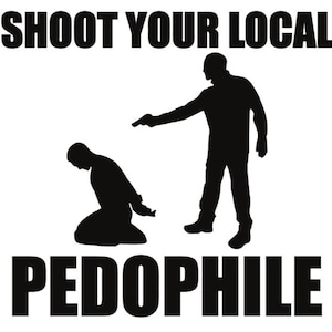 May include: A black graphic design on a white background featuring the text SHOOT YOUR LOCAL PEDOPHILE. The image depicts a silhouette of a standing figure pointing a handgun at a second silhouette of a person kneeling with their hands behind their back.