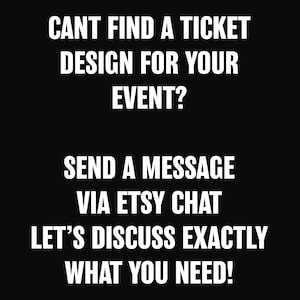 May include: Black and white text on a black background. The text reads: "CANT FIND A TICKET DESIGN FOR YOUR EVENT? SEND A MESSAGE VIA ETSY CHAT LET'S DISCUSS EXACTLY WHAT YOU NEED!"