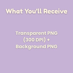 May include: A light purple graphic with the text "What You'll Receive" in a cream-colored font. Below, it lists "Transparent PNG (300 DPI) + Background PNG" in a cream-colored font.