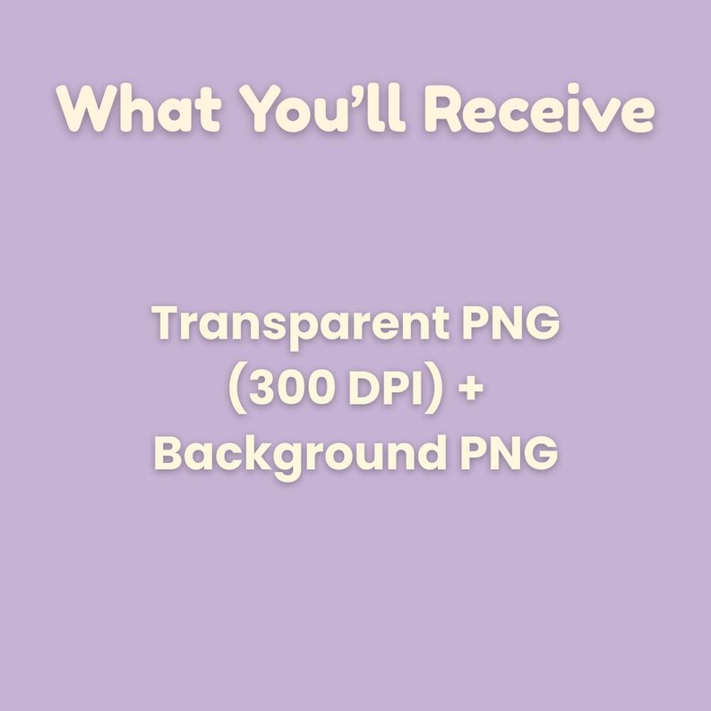 May include: A light purple graphic with the text "What You'll Receive" in a cream-colored font. Below, it lists "Transparent PNG (300 DPI) + Background PNG" in a cream-colored font.
