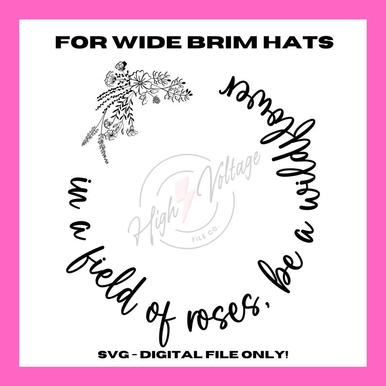 May include: Black and white digital design for wide brim hats featuring a floral design and the text "in a field of roses, be a wildflower".